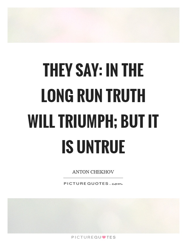 They say: In the long run truth will triumph; but it is untrue Picture Quote #1