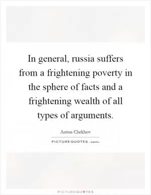 In general, russia suffers from a frightening poverty in the sphere of facts and a frightening wealth of all types of arguments Picture Quote #1
