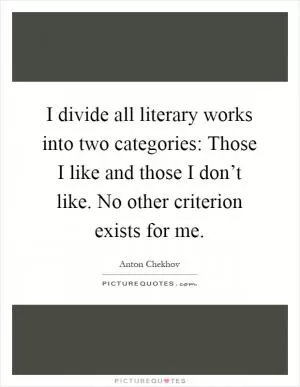I divide all literary works into two categories: Those I like and those I don’t like. No other criterion exists for me Picture Quote #1