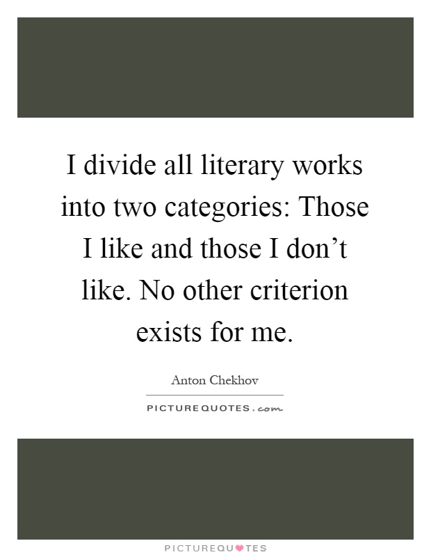 I divide all literary works into two categories: Those I like and those I don't like. No other criterion exists for me Picture Quote #1