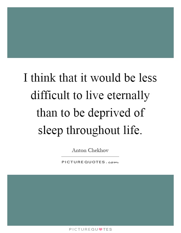 I think that it would be less difficult to live eternally than to be deprived of sleep throughout life Picture Quote #1