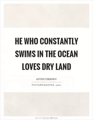 He who constantly swims in the ocean loves dry land Picture Quote #1