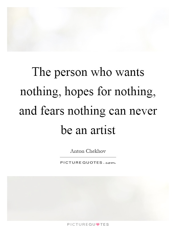 The person who wants nothing, hopes for nothing, and fears nothing can never be an artist Picture Quote #1