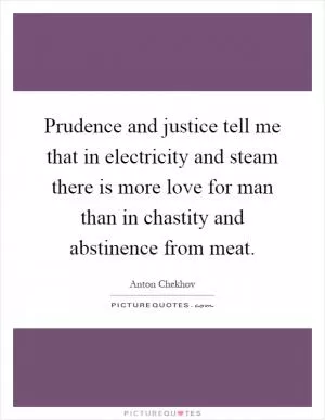 Prudence and justice tell me that in electricity and steam there is more love for man than in chastity and abstinence from meat Picture Quote #1