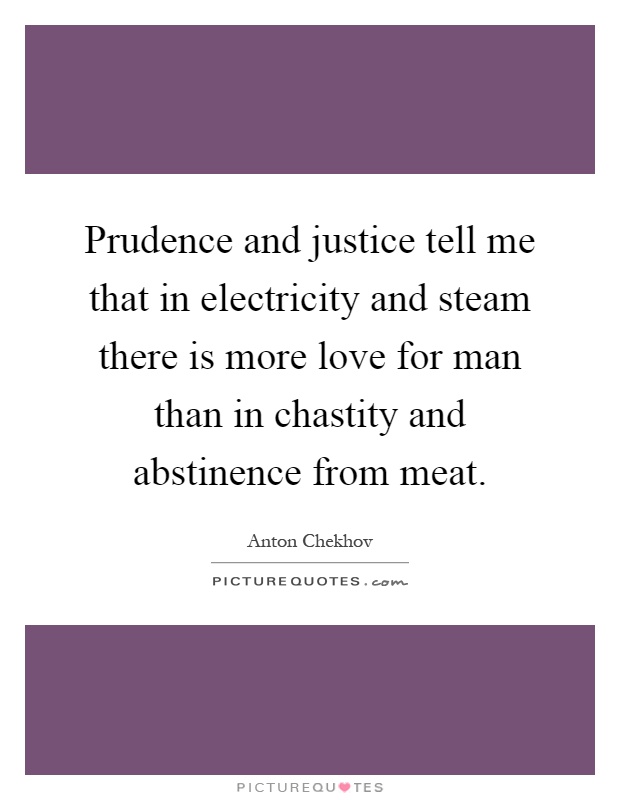 Prudence and justice tell me that in electricity and steam there is more love for man than in chastity and abstinence from meat Picture Quote #1