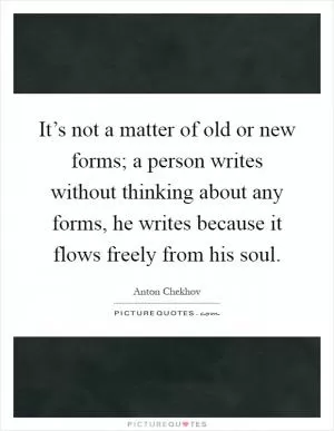 It’s not a matter of old or new forms; a person writes without thinking about any forms, he writes because it flows freely from his soul Picture Quote #1