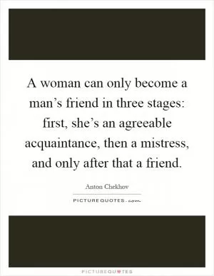 A woman can only become a man’s friend in three stages: first, she’s an agreeable acquaintance, then a mistress, and only after that a friend Picture Quote #1