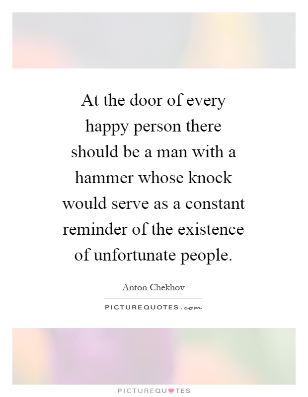 At the door of every happy person there should be a man with a hammer whose knock would serve as a constant reminder of the existence of unfortunate people Picture Quote #1