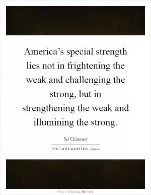 America’s special strength lies not in frightening the weak and challenging the strong, but in strengthening the weak and illumining the strong Picture Quote #1
