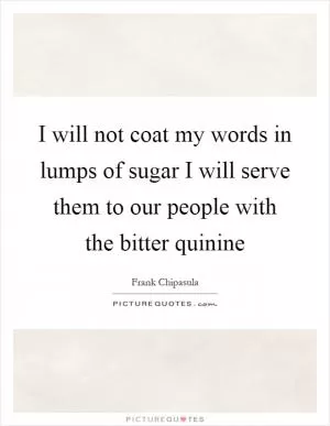 I will not coat my words in lumps of sugar I will serve them to our people with the bitter quinine Picture Quote #1