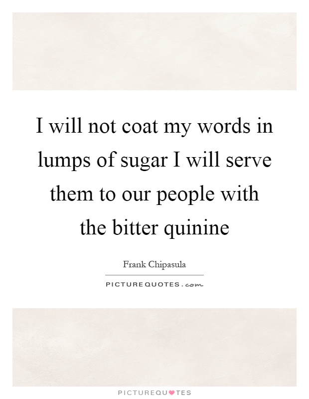 I will not coat my words in lumps of sugar I will serve them to our people with the bitter quinine Picture Quote #1