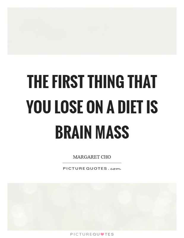 The first thing that you lose on a diet is brain mass Picture Quote #1