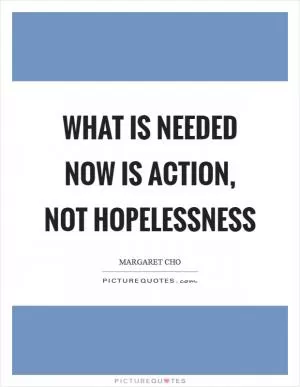 What is needed now is action, not hopelessness Picture Quote #1