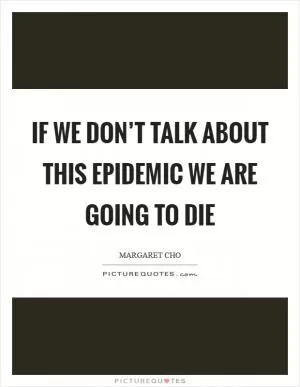 If we don’t talk about this epidemic we are going to die Picture Quote #1