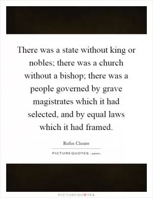 There was a state without king or nobles; there was a church without a bishop; there was a people governed by grave magistrates which it had selected, and by equal laws which it had framed Picture Quote #1