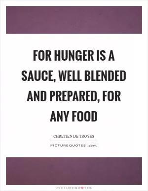 For hunger is a sauce, well blended and prepared, for any food Picture Quote #1