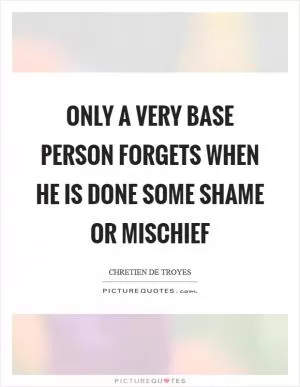 Only a very base person forgets when he is done some shame or mischief Picture Quote #1