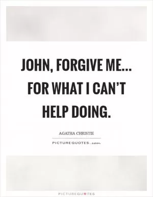 John, forgive me... For what I can’t help doing Picture Quote #1