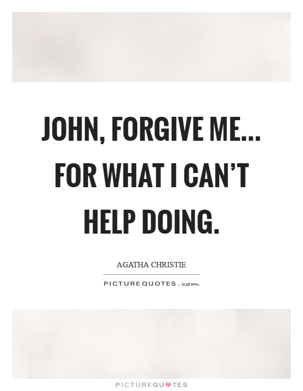 John, forgive me... For what I can't help doing Picture Quote #1
