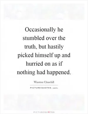 Occasionally he stumbled over the truth, but hastily picked himself up and hurried on as if nothing had happened Picture Quote #1