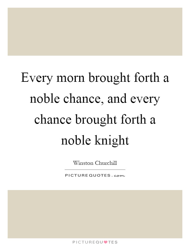Every morn brought forth a noble chance, and every chance brought forth a noble knight Picture Quote #1