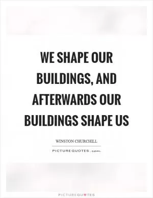 We shape our buildings, and afterwards our buildings shape us Picture Quote #1