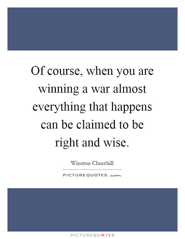 Of course, when you are winning a war almost everything that happens can be claimed to be right and wise Picture Quote #1
