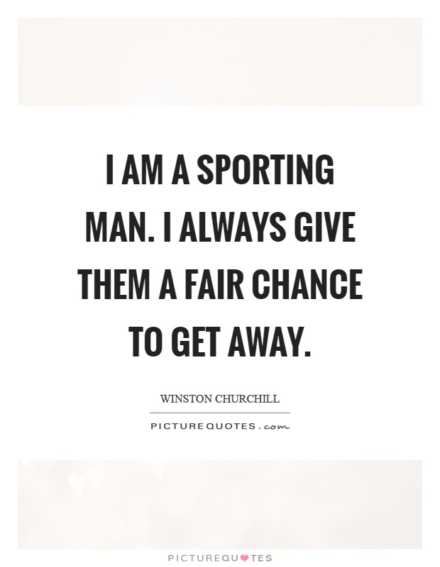 I am a sporting man. I always give them a fair chance to get away Picture Quote #1
