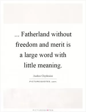 ... Fatherland without freedom and merit is a large word with little meaning Picture Quote #1