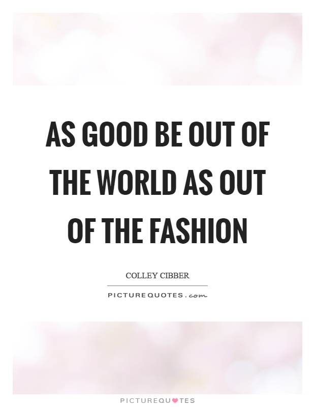 As good be out of the world as out of the fashion Picture Quote #1