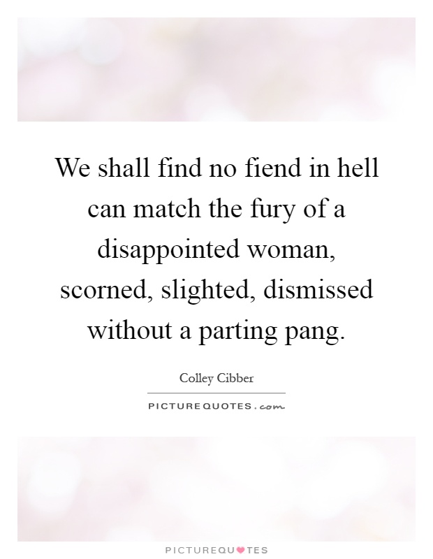 We shall find no fiend in hell can match the fury of a disappointed woman, scorned, slighted, dismissed without a parting pang Picture Quote #1