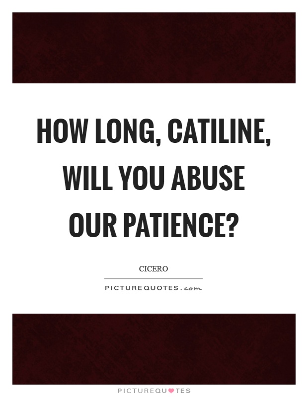 How long, catiline, will you abuse our patience? Picture Quote #1