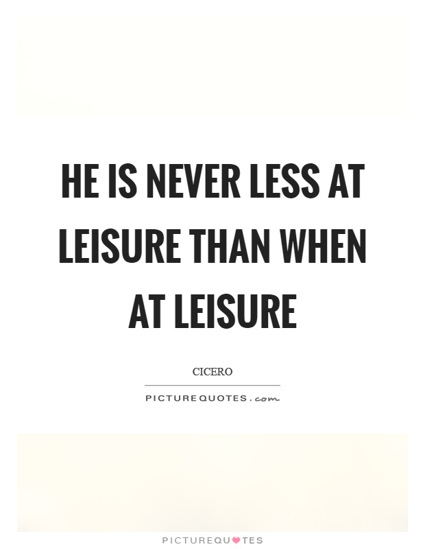 He is never less at leisure than when at leisure Picture Quote #1