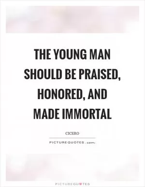 The young man should be praised, honored, and made immortal Picture Quote #1