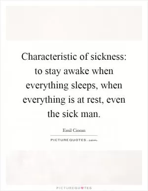 Characteristic of sickness: to stay awake when everything sleeps, when everything is at rest, even the sick man Picture Quote #1