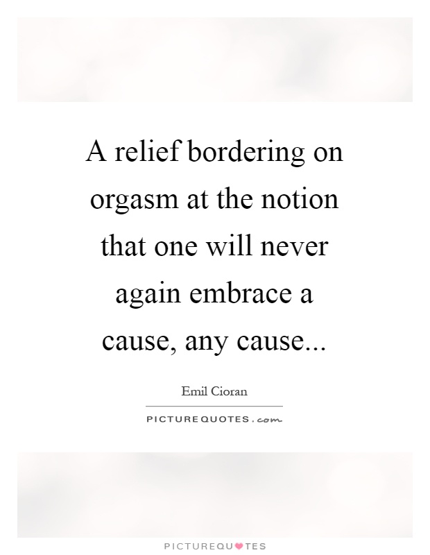 A relief bordering on orgasm at the notion that one will never again embrace a cause, any cause Picture Quote #1