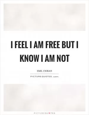 I feel I am free but I know I am not Picture Quote #1