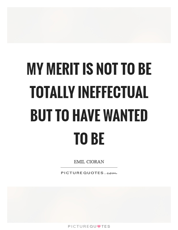My merit is not to be totally ineffectual but to have wanted to be Picture Quote #1