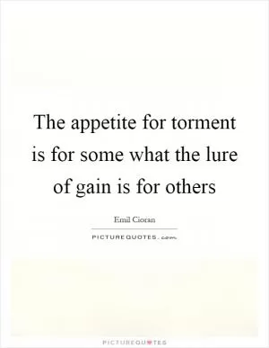 The appetite for torment is for some what the lure of gain is for others Picture Quote #1