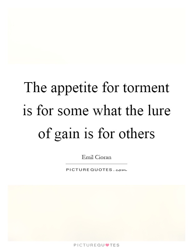 The appetite for torment is for some what the lure of gain is for others Picture Quote #1