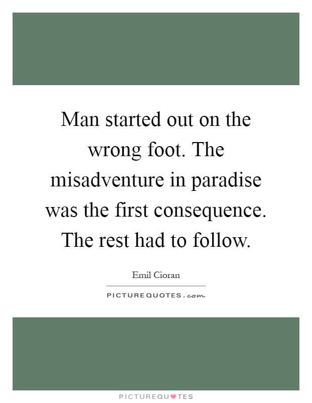 Man started out on the wrong foot. The misadventure in paradise was the first consequence. The rest had to follow Picture Quote #1