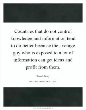 Countries that do not control knowledge and information tend to do better because the average guy who is exposed to a lot of information can get ideas and profit from them Picture Quote #1