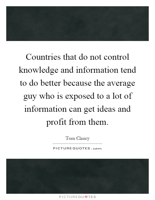 Countries that do not control knowledge and information tend to do better because the average guy who is exposed to a lot of information can get ideas and profit from them Picture Quote #1