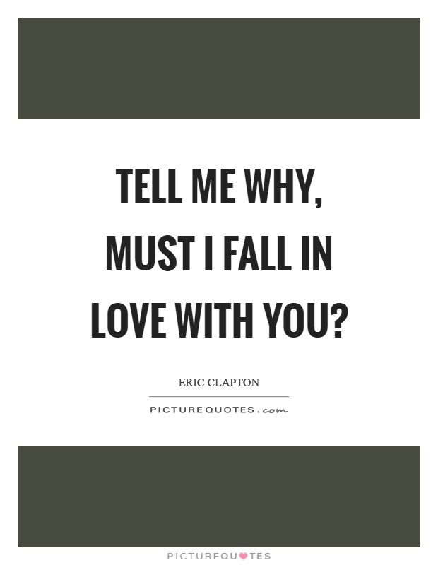 Tell me why, must I fall in love with you? Picture Quote #1
