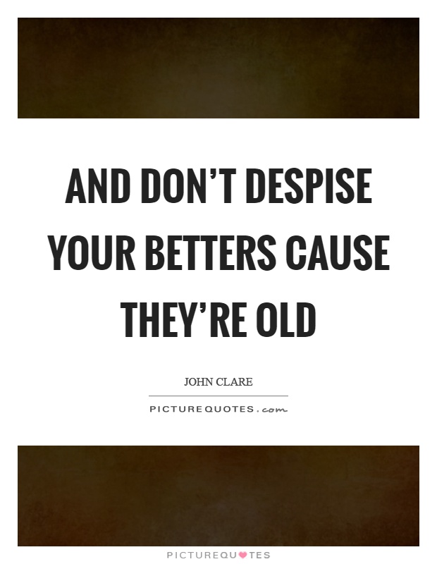 And don't despise your betters cause they're old Picture Quote #1