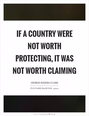 If a country were not worth protecting, it was not worth claiming Picture Quote #1