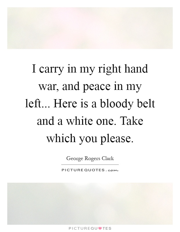 I carry in my right hand war, and peace in my left... Here is a bloody belt and a white one. Take which you please Picture Quote #1