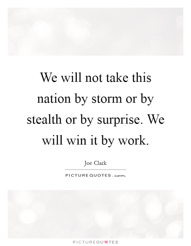 We will not take this nation by storm or by stealth or by surprise. We will win it by work Picture Quote #1