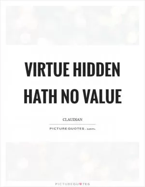 Virtue hidden hath no value Picture Quote #1