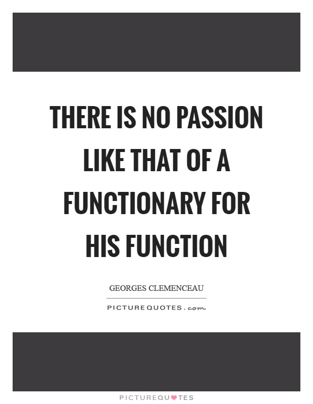 There is no passion like that of a functionary for his function Picture Quote #1